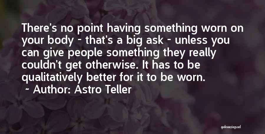 Astro Teller Quotes: There's No Point Having Something Worn On Your Body - That's A Big Ask - Unless You Can Give People