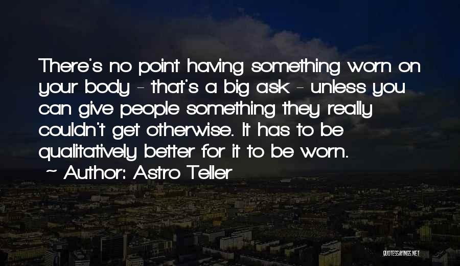 Astro Teller Quotes: There's No Point Having Something Worn On Your Body - That's A Big Ask - Unless You Can Give People
