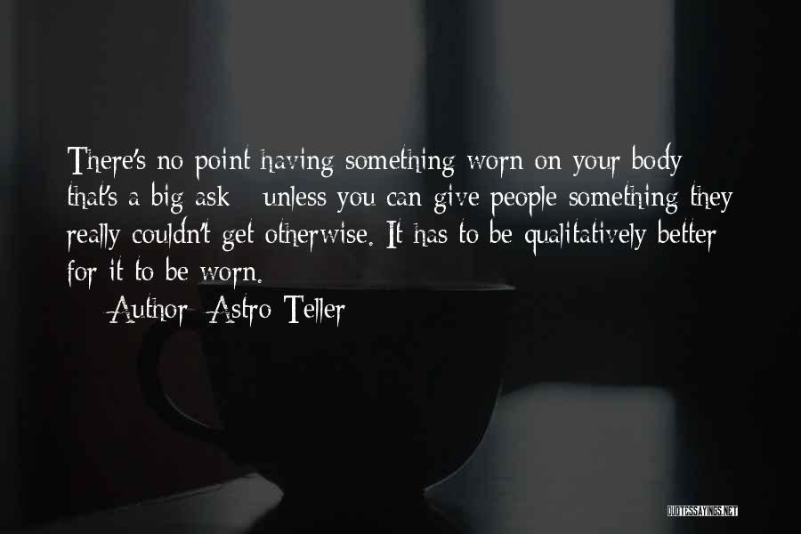 Astro Teller Quotes: There's No Point Having Something Worn On Your Body - That's A Big Ask - Unless You Can Give People