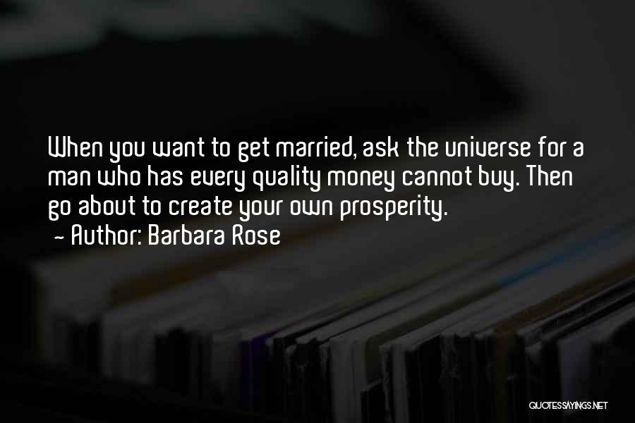 Barbara Rose Quotes: When You Want To Get Married, Ask The Universe For A Man Who Has Every Quality Money Cannot Buy. Then