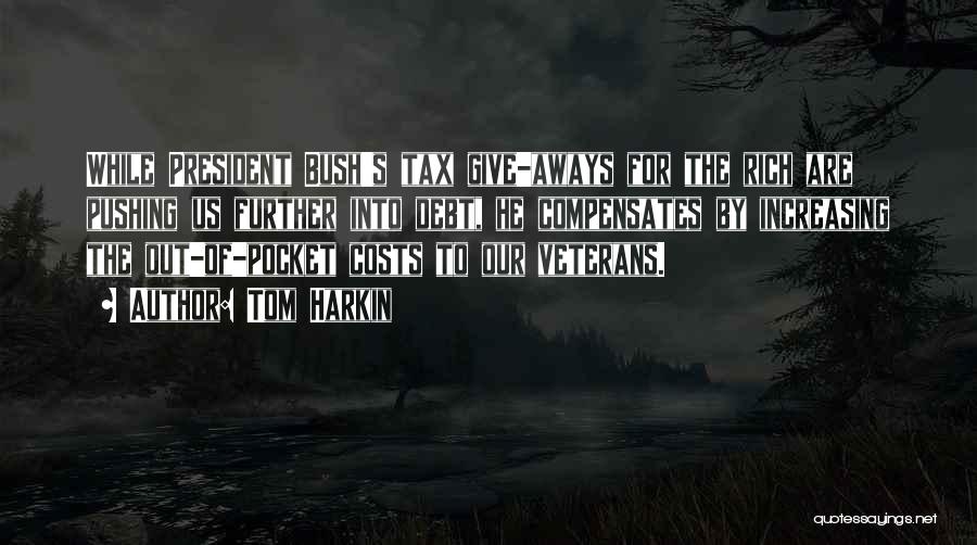 Tom Harkin Quotes: While President Bush's Tax Give-aways For The Rich Are Pushing Us Further Into Debt, He Compensates By Increasing The Out-of-pocket