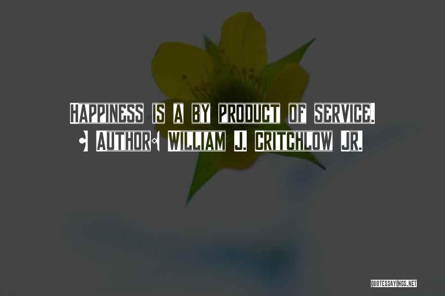 William J. Critchlow Jr. Quotes: Happiness Is A By Product Of Service.