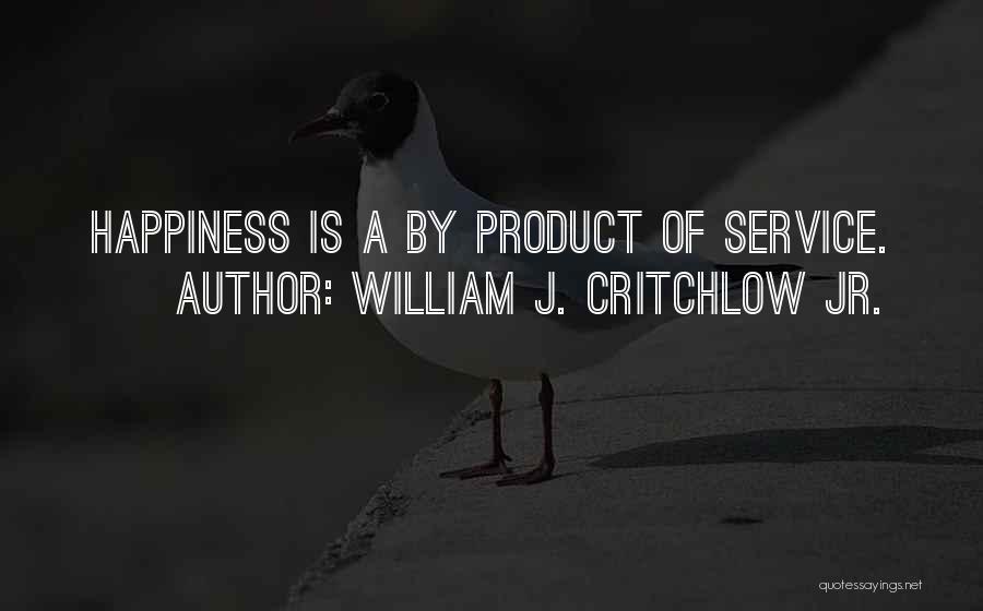 William J. Critchlow Jr. Quotes: Happiness Is A By Product Of Service.