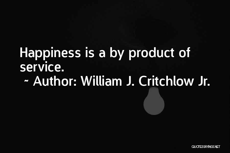 William J. Critchlow Jr. Quotes: Happiness Is A By Product Of Service.