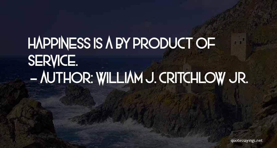 William J. Critchlow Jr. Quotes: Happiness Is A By Product Of Service.