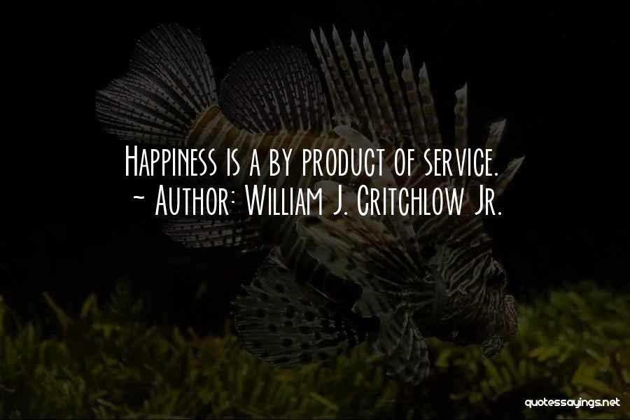 William J. Critchlow Jr. Quotes: Happiness Is A By Product Of Service.