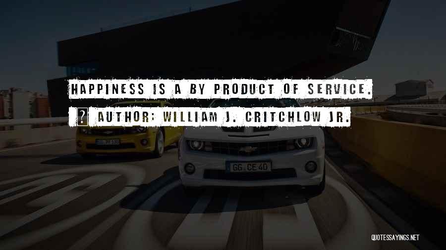 William J. Critchlow Jr. Quotes: Happiness Is A By Product Of Service.