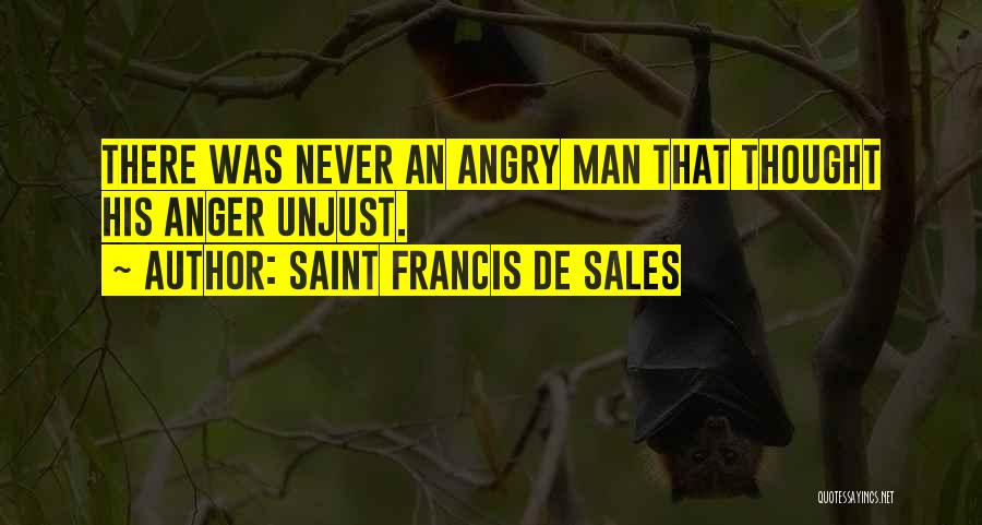 Saint Francis De Sales Quotes: There Was Never An Angry Man That Thought His Anger Unjust.