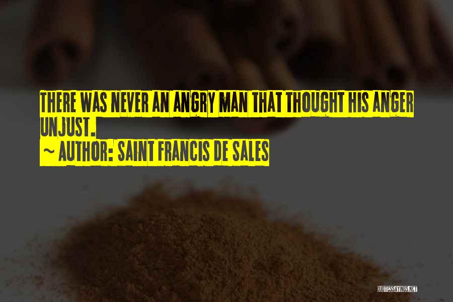 Saint Francis De Sales Quotes: There Was Never An Angry Man That Thought His Anger Unjust.
