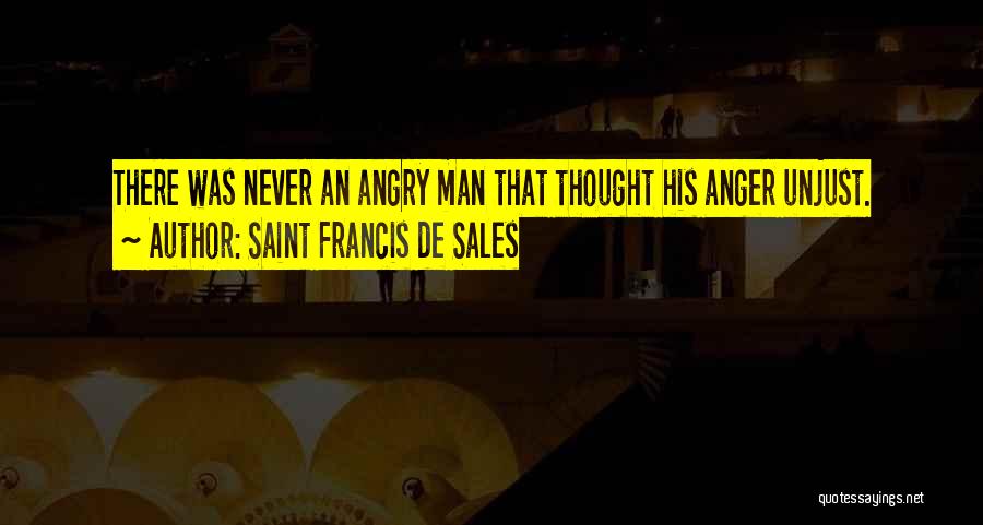 Saint Francis De Sales Quotes: There Was Never An Angry Man That Thought His Anger Unjust.