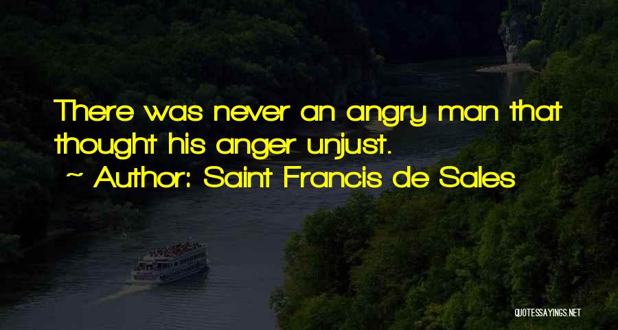Saint Francis De Sales Quotes: There Was Never An Angry Man That Thought His Anger Unjust.