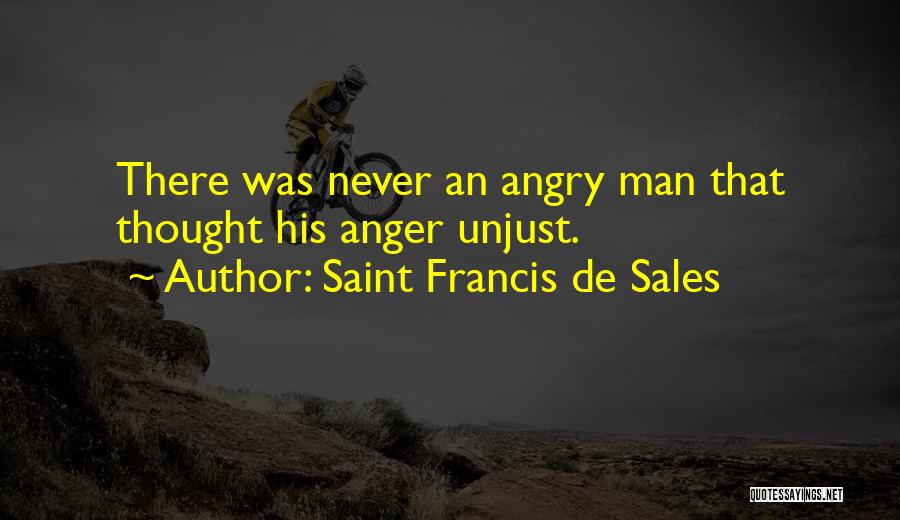 Saint Francis De Sales Quotes: There Was Never An Angry Man That Thought His Anger Unjust.