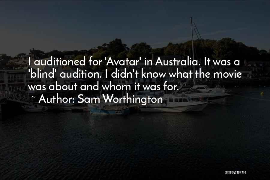 Sam Worthington Quotes: I Auditioned For 'avatar' In Australia. It Was A 'blind' Audition. I Didn't Know What The Movie Was About And