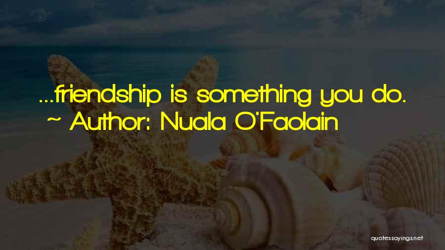 Nuala O'Faolain Quotes: ...friendship Is Something You Do.