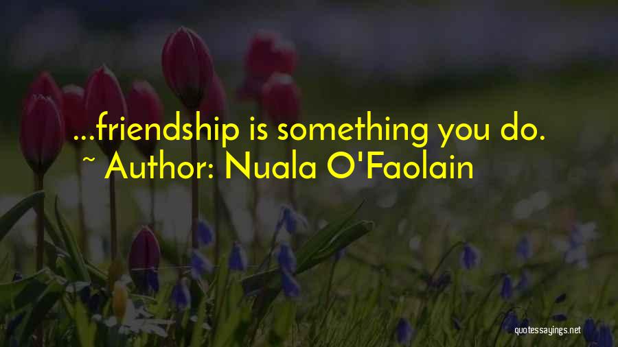 Nuala O'Faolain Quotes: ...friendship Is Something You Do.