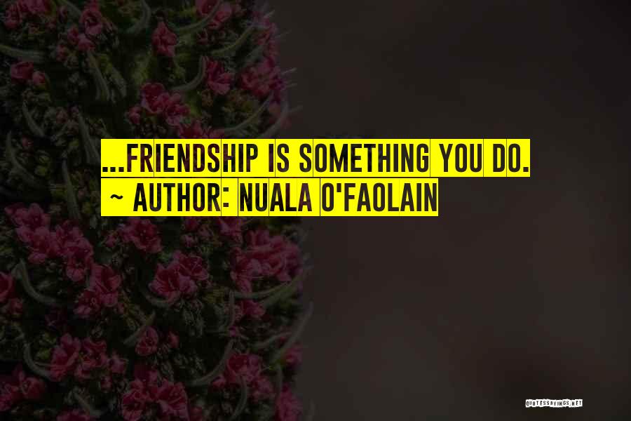 Nuala O'Faolain Quotes: ...friendship Is Something You Do.