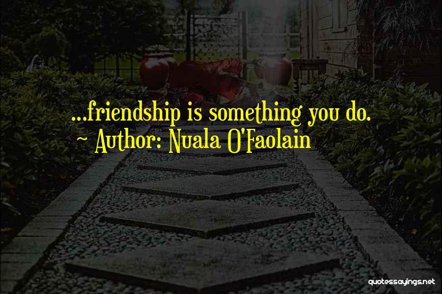Nuala O'Faolain Quotes: ...friendship Is Something You Do.