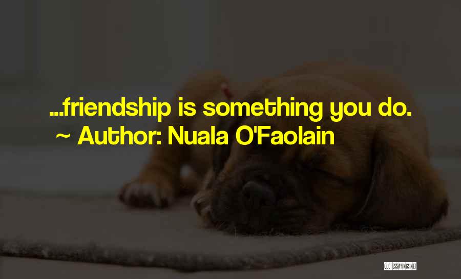 Nuala O'Faolain Quotes: ...friendship Is Something You Do.
