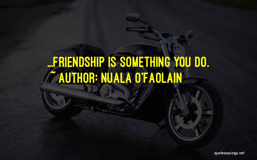 Nuala O'Faolain Quotes: ...friendship Is Something You Do.