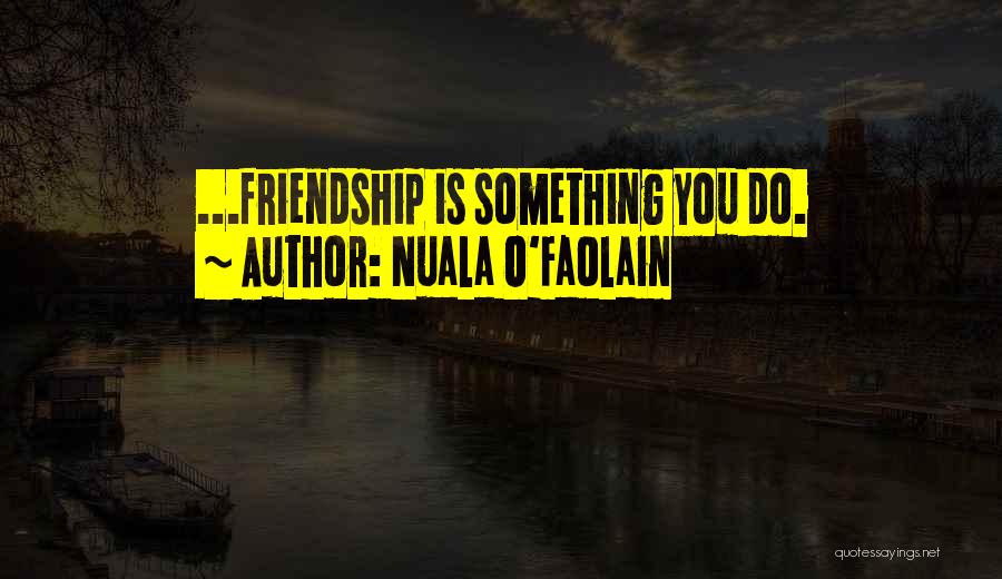 Nuala O'Faolain Quotes: ...friendship Is Something You Do.