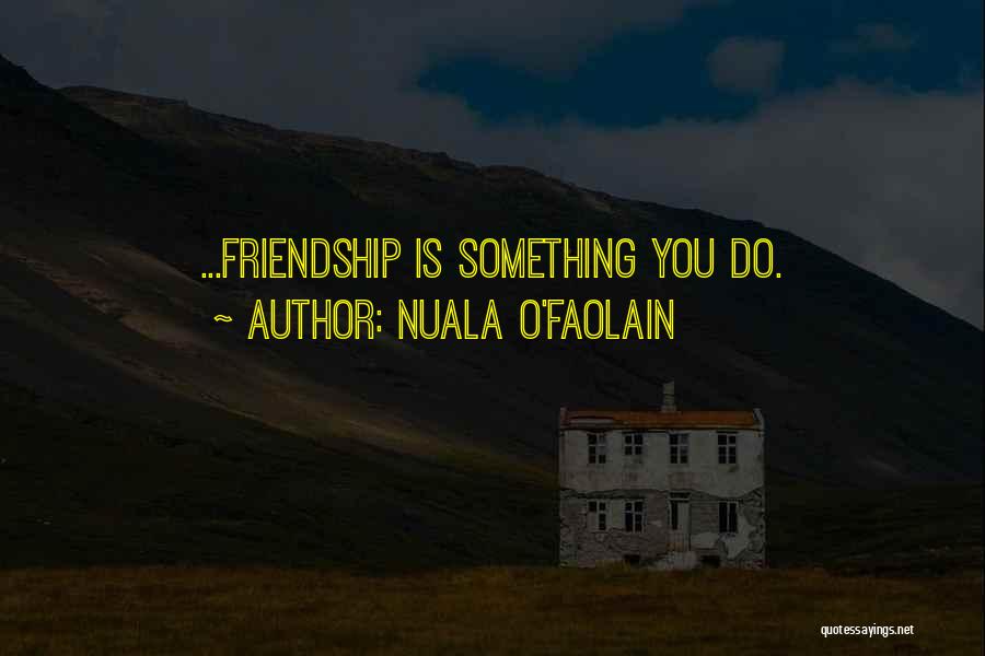 Nuala O'Faolain Quotes: ...friendship Is Something You Do.