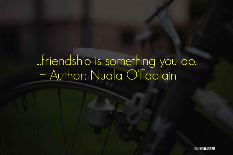 Nuala O'Faolain Quotes: ...friendship Is Something You Do.