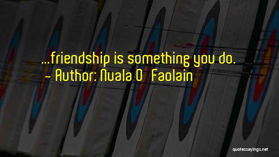 Nuala O'Faolain Quotes: ...friendship Is Something You Do.