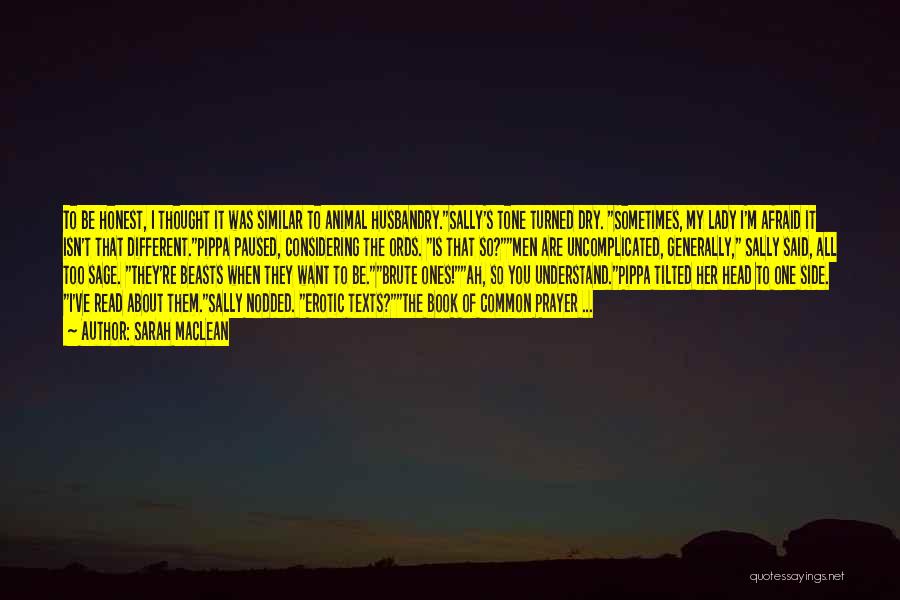 Sarah MacLean Quotes: To Be Honest, I Thought It Was Similar To Animal Husbandry.sally's Tone Turned Dry. Sometimes, My Lady I'm Afraid It
