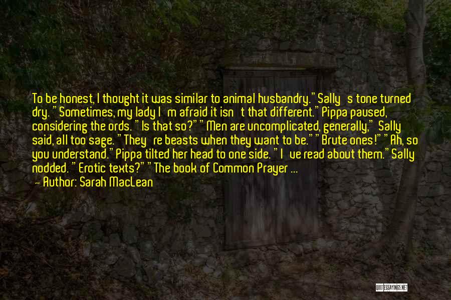 Sarah MacLean Quotes: To Be Honest, I Thought It Was Similar To Animal Husbandry.sally's Tone Turned Dry. Sometimes, My Lady I'm Afraid It
