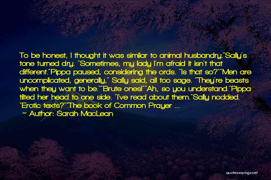 Sarah MacLean Quotes: To Be Honest, I Thought It Was Similar To Animal Husbandry.sally's Tone Turned Dry. Sometimes, My Lady I'm Afraid It