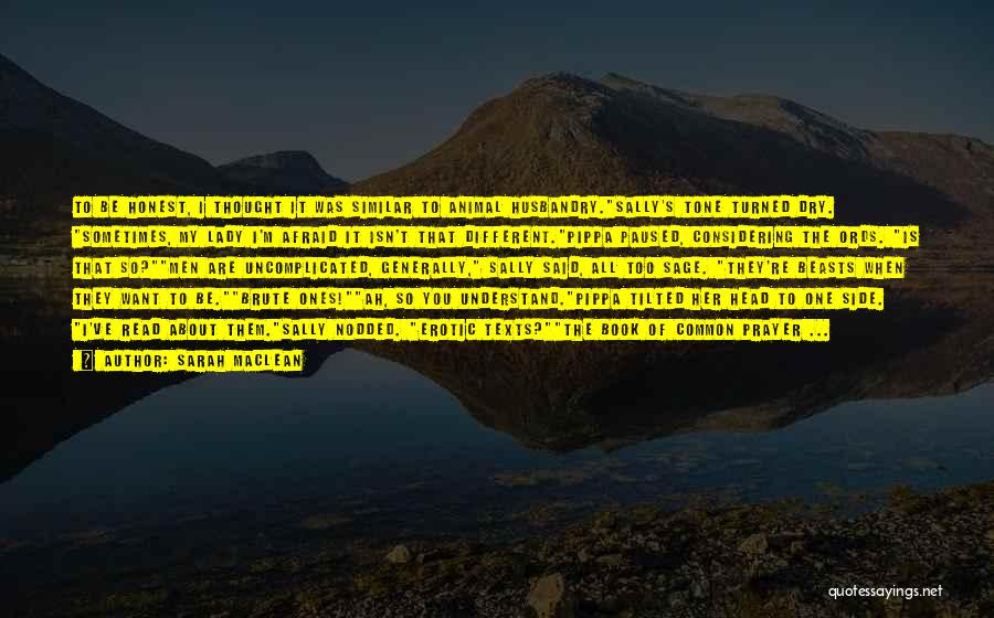 Sarah MacLean Quotes: To Be Honest, I Thought It Was Similar To Animal Husbandry.sally's Tone Turned Dry. Sometimes, My Lady I'm Afraid It