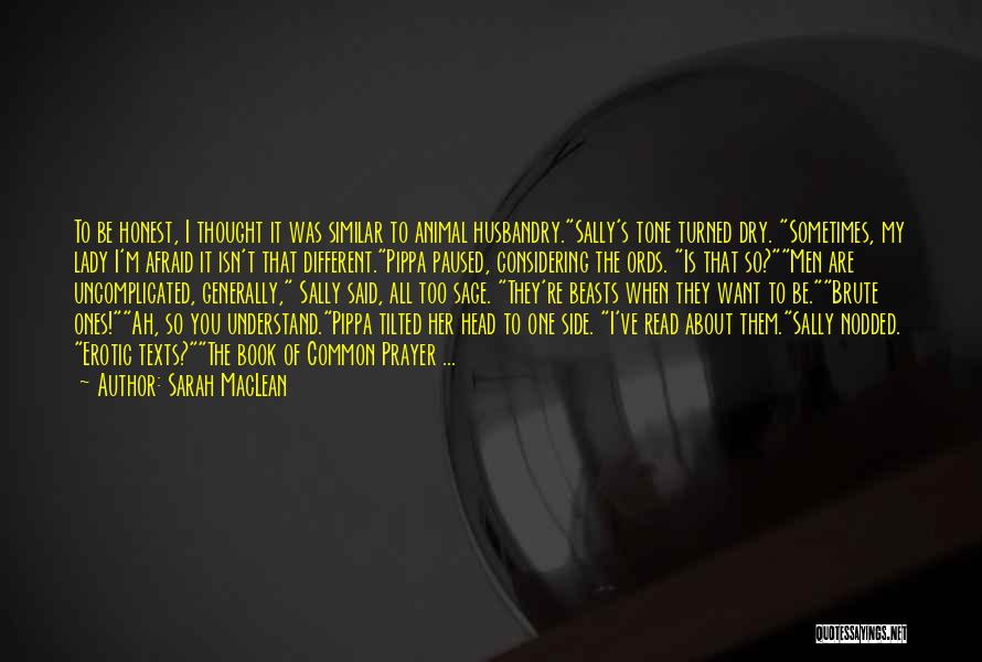 Sarah MacLean Quotes: To Be Honest, I Thought It Was Similar To Animal Husbandry.sally's Tone Turned Dry. Sometimes, My Lady I'm Afraid It