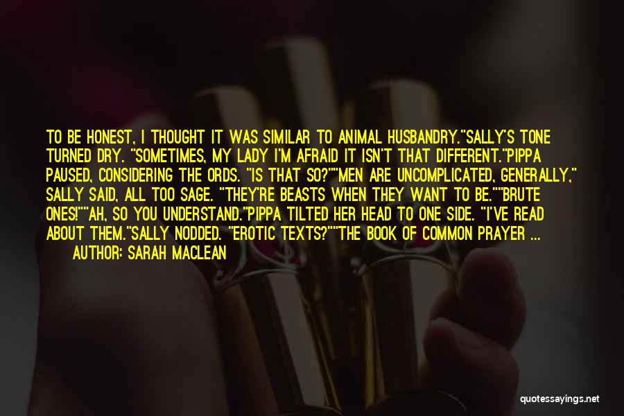 Sarah MacLean Quotes: To Be Honest, I Thought It Was Similar To Animal Husbandry.sally's Tone Turned Dry. Sometimes, My Lady I'm Afraid It