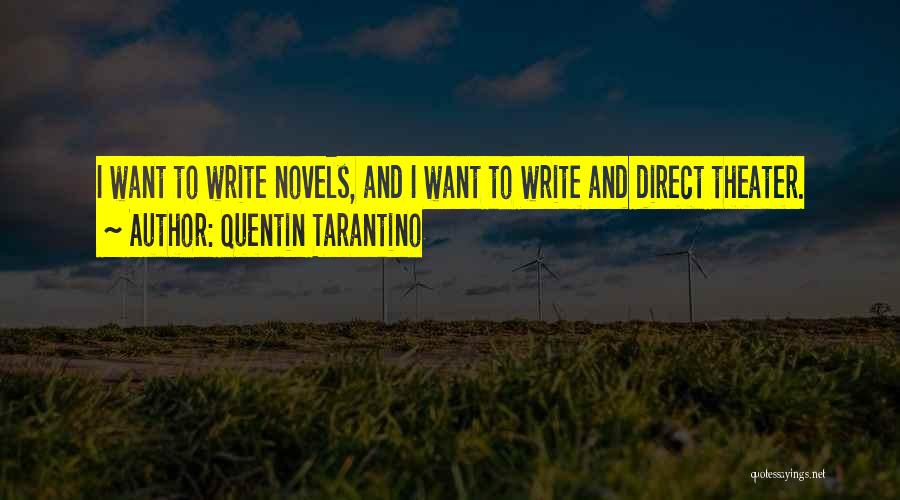 Quentin Tarantino Quotes: I Want To Write Novels, And I Want To Write And Direct Theater.