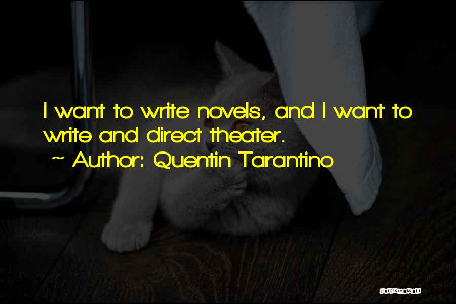 Quentin Tarantino Quotes: I Want To Write Novels, And I Want To Write And Direct Theater.