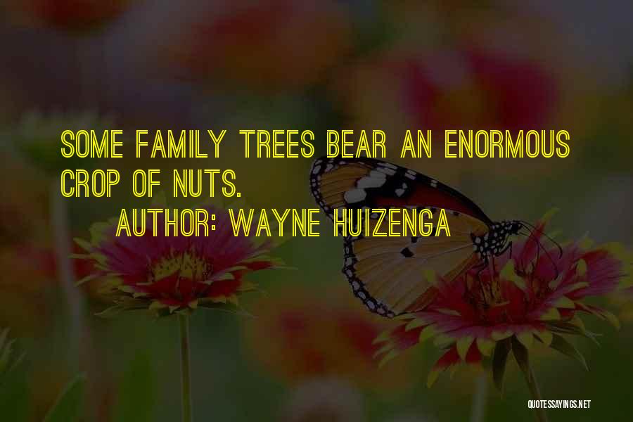 Wayne Huizenga Quotes: Some Family Trees Bear An Enormous Crop Of Nuts.