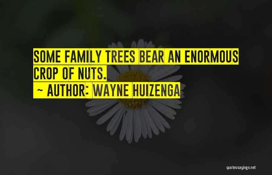 Wayne Huizenga Quotes: Some Family Trees Bear An Enormous Crop Of Nuts.