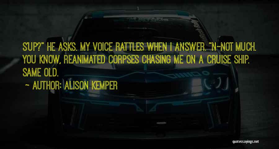 Alison Kemper Quotes: S'up? He Asks. My Voice Rattles When I Answer. N-not Much. You Know, Reanimated Corpses Chasing Me On A Cruise