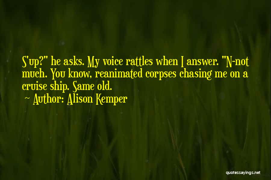 Alison Kemper Quotes: S'up? He Asks. My Voice Rattles When I Answer. N-not Much. You Know, Reanimated Corpses Chasing Me On A Cruise