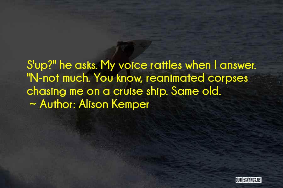 Alison Kemper Quotes: S'up? He Asks. My Voice Rattles When I Answer. N-not Much. You Know, Reanimated Corpses Chasing Me On A Cruise