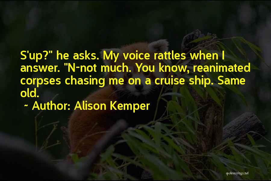 Alison Kemper Quotes: S'up? He Asks. My Voice Rattles When I Answer. N-not Much. You Know, Reanimated Corpses Chasing Me On A Cruise