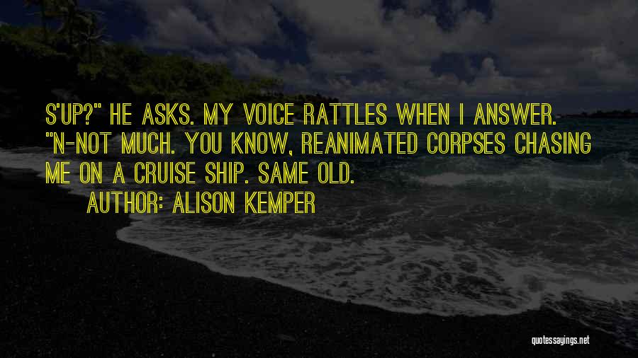 Alison Kemper Quotes: S'up? He Asks. My Voice Rattles When I Answer. N-not Much. You Know, Reanimated Corpses Chasing Me On A Cruise