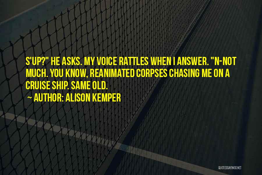 Alison Kemper Quotes: S'up? He Asks. My Voice Rattles When I Answer. N-not Much. You Know, Reanimated Corpses Chasing Me On A Cruise