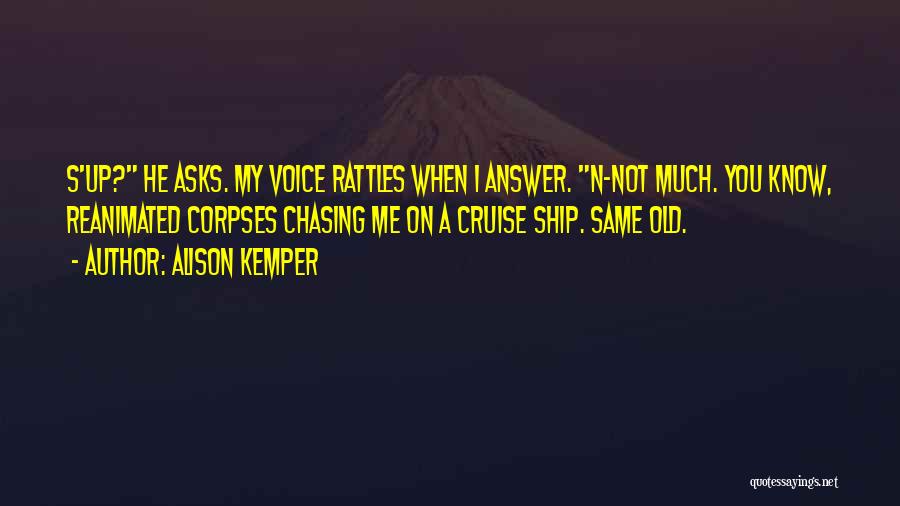 Alison Kemper Quotes: S'up? He Asks. My Voice Rattles When I Answer. N-not Much. You Know, Reanimated Corpses Chasing Me On A Cruise