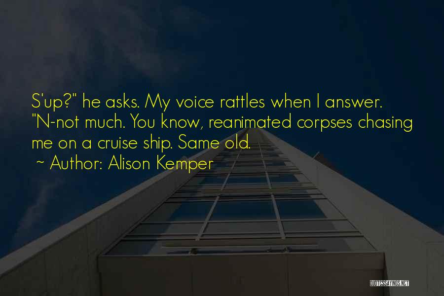 Alison Kemper Quotes: S'up? He Asks. My Voice Rattles When I Answer. N-not Much. You Know, Reanimated Corpses Chasing Me On A Cruise