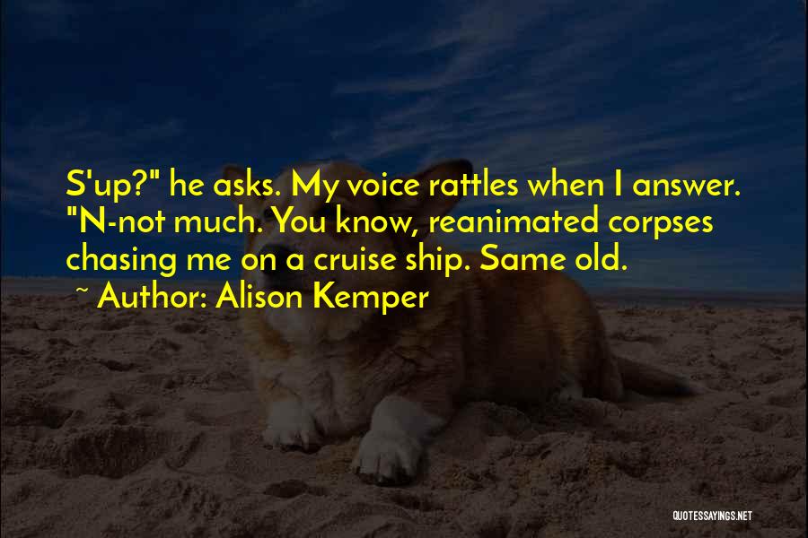 Alison Kemper Quotes: S'up? He Asks. My Voice Rattles When I Answer. N-not Much. You Know, Reanimated Corpses Chasing Me On A Cruise