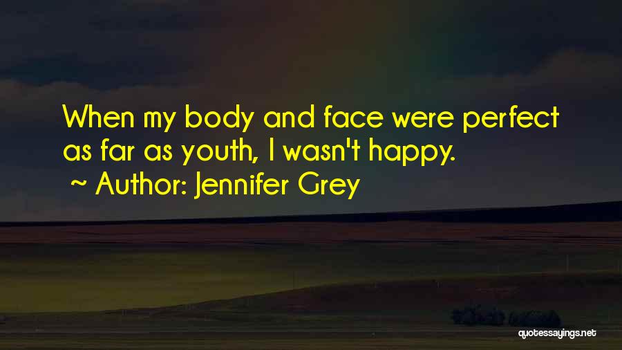 Jennifer Grey Quotes: When My Body And Face Were Perfect As Far As Youth, I Wasn't Happy.