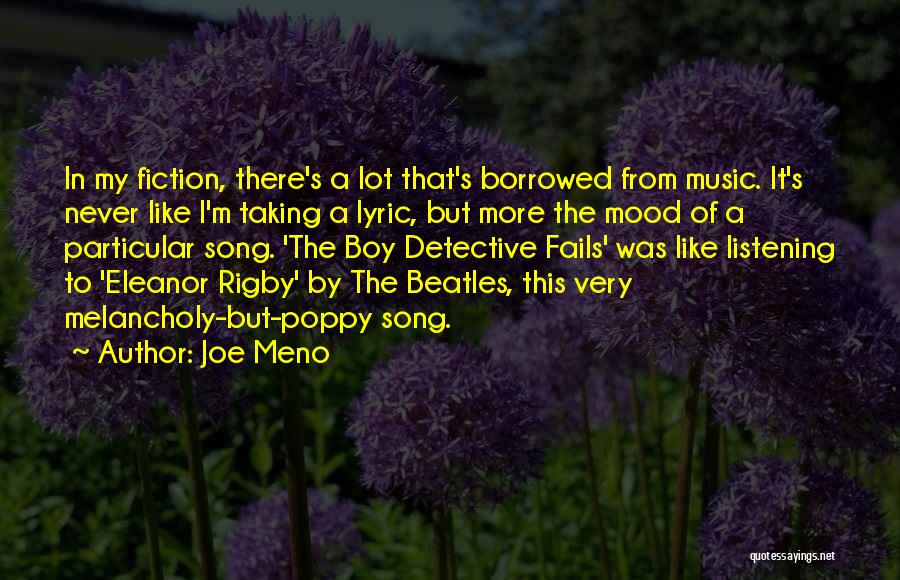 Joe Meno Quotes: In My Fiction, There's A Lot That's Borrowed From Music. It's Never Like I'm Taking A Lyric, But More The