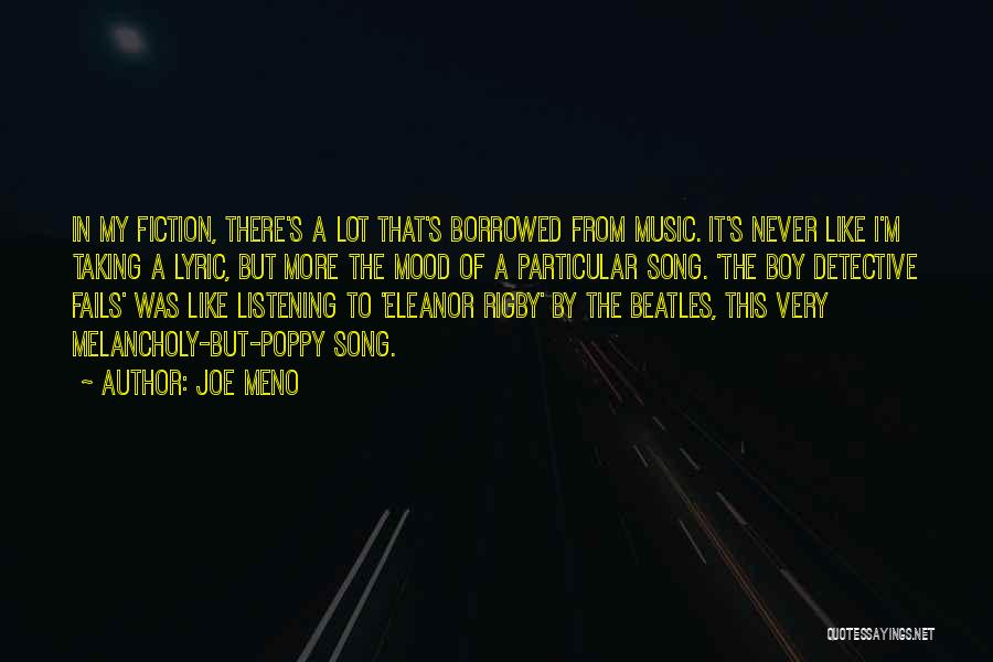 Joe Meno Quotes: In My Fiction, There's A Lot That's Borrowed From Music. It's Never Like I'm Taking A Lyric, But More The