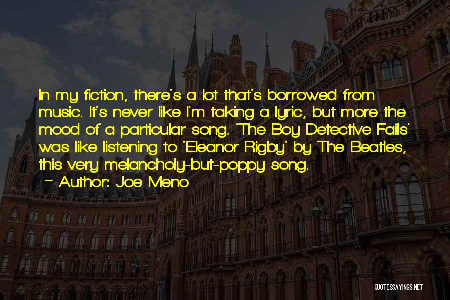 Joe Meno Quotes: In My Fiction, There's A Lot That's Borrowed From Music. It's Never Like I'm Taking A Lyric, But More The